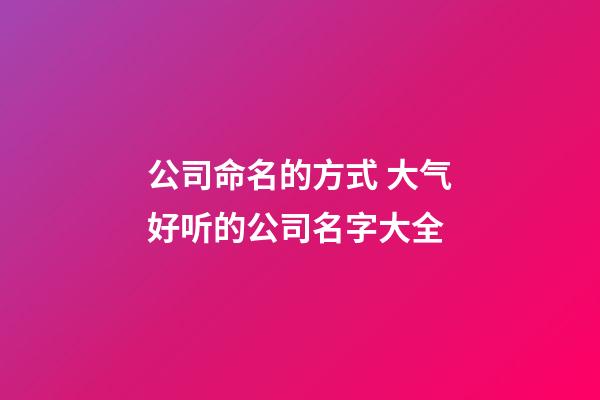 公司命名的方式 大气好听的公司名字大全-第1张-公司起名-玄机派